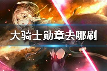 《FGO》大骑士勋章在哪刷爆率高 FGO勋章哪里刷最快2020