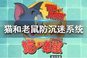 《猫和老鼠手游》防沉迷系统全面升级 防沉迷系统是怎么回事