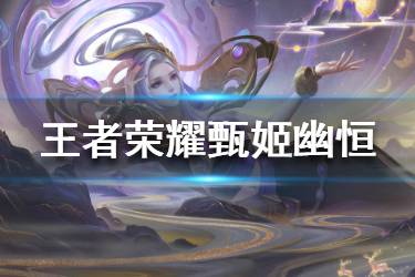 《王者荣耀》甄姬幽恒什么时候上线 甄姬幽恒上架时间价格介绍