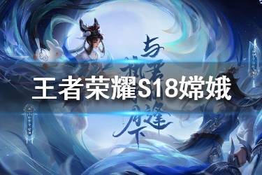 《王者荣耀》S18嫦娥怎么玩 S18嫦娥出装铭文推荐
