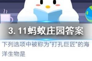 3月11日蚂蚁庄园今日答案 下列选项中被称为“打孔巨匠”的海洋生物是？