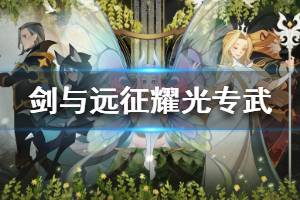 《剑与远征》耀光英雄专武攻略 耀光英雄专武怎么升