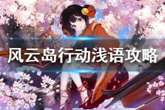 《风云岛行动》浅语攻略 浅语技能打法详细讲解