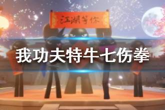 《我功夫特牛》七伤拳怎么样 秘籍七伤拳要不要拿