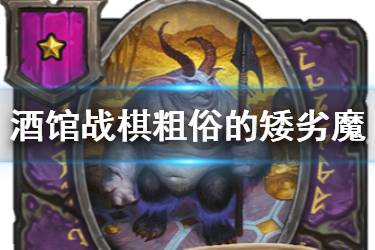 《炉石传说酒馆战棋》粗俗的矮劣魔图鉴 一星随从粗俗的矮劣魔介绍