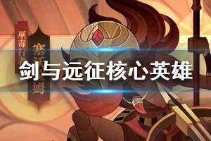 《剑与远征》最强核心英雄阵容 最强英雄阵容搭配