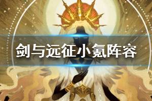 《剑与远征》小氪阵容分享 微氪阵容怎么搭配