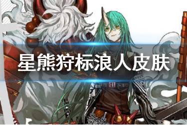 《明日方舟》星熊皮肤狩标浪人介绍 星熊狩标浪人时装特效欣赏