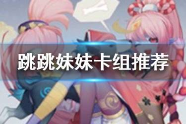 《阴阳师百闻牌》跳跳妹妹卡组推荐 S3式神跳跳妹妹强力卡组分享