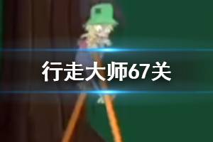 行走大师walkmaster第67关玩法 行走大师赛道67木筏过法