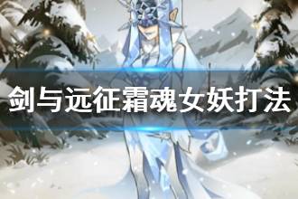 《剑与远征》霜魂女妖打法技巧 霜魂女妖打法过关攻略