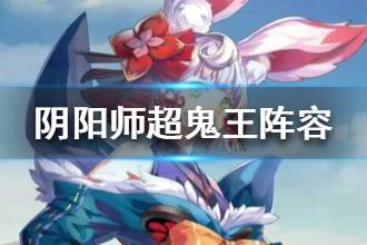 《阴阳师》2月24日超鬼王阵容 2月24日超鬼王式神推荐