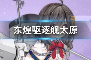 《碧蓝航线》太原图鉴 东煌驱逐太原属性技能一览