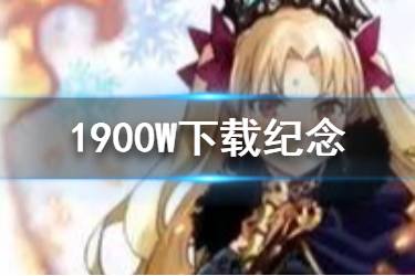 《FGO》1900万下载突破纪念活动一览 日服1900wDL艾蕾复刻