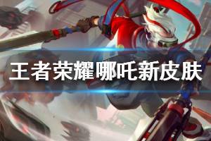 《王者荣耀》哪吒次元突破皮肤特效怎么样 次元突破皮肤特效一览