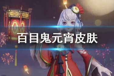 《决战平安京》百目鬼元宵皮肤怎么样 百目鬼灯盈月阑皮肤欣赏