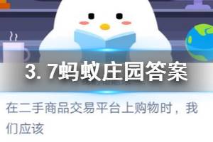 3月7日蚂蚁庄园今日答案 在二手商品交易平台上购物时，我们应该？
