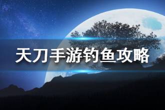 《天涯明月刀》钓鱼玩法介绍 钓鱼方法作用一览