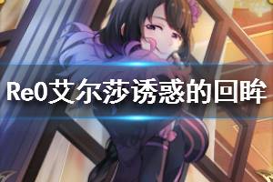 《从零开始的异世界生活》艾尔莎诱惑的回眸介绍 五星艾尔莎技能讲解