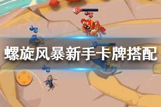 《螺旋风暴》新手卡牌搭配指南 新手如何组建卡牌