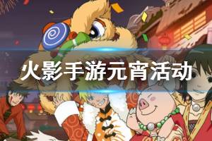 《火影忍者手游》2月6日元宵活动一览 元宵花灯关卡挑战玩法