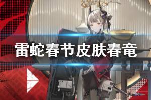 《明日方舟》雷蛇春节皮肤介绍 雷蛇春竜时装动态特效欣赏