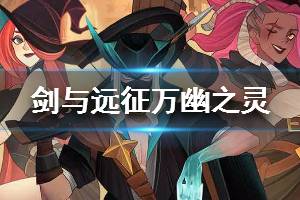 《剑与远征》奇境探险万灵之幽攻略 万灵之幽玩法介绍