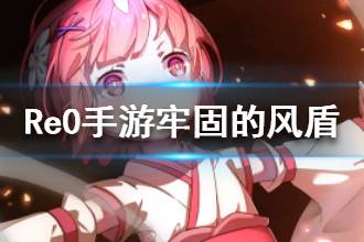 《从零开始的异世界生活》牢固的风盾属性介绍 牢固的风盾心之器介绍