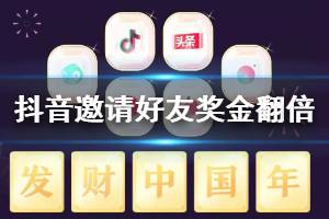 抖音邀请好友奖金翻倍活动玩法 喊好友领红包必得抖音卡