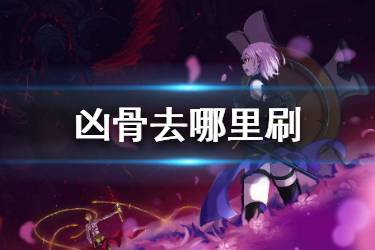 《FGO》凶骨去哪刷最快 FGO凶骨2020推荐掉落关卡
