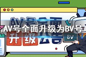 AV号将全面升级为BV号是怎么回事 B站AV号全面升级公告内容完整版