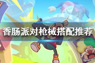 《香肠派对》枪械搭配推荐 新手枪械搭配指南