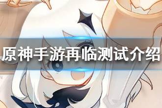 《原神手游》再临测试时间介绍 再临测试注意事项一览