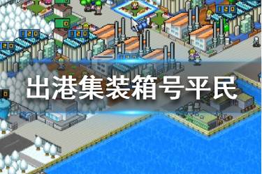 《出港集装箱号》平民攻略分享 平民玩法技巧一览