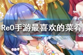 《从零开始的异世界生活》最喜欢的菜肴属性一览 心之器最喜欢的菜肴介绍