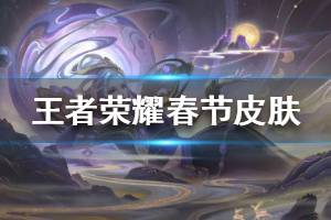 《王者荣耀》2020春节皮肤上线时间 8款春节皮肤上线时间价格介绍