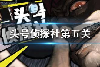 《头号侦探社》第五关攻略 第五关图文流程攻略