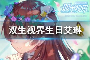 《双生视界》生日艾琳怎么样 生日艾琳介绍