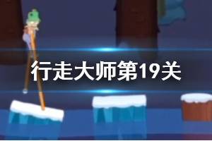 行走大师walkmaster第19关玩法 行走大师赛道19冰块怎么过