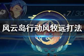 《风云岛行动》风牧远打法技巧 风牧远怎么上星穹