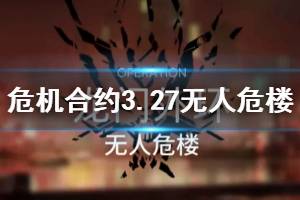 《明日方舟》无人危楼8级低保攻略 3月27日危机合约无人危楼单核打法