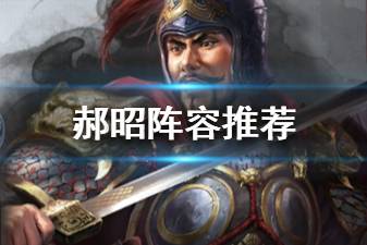 《三国志战略版》郝昭阵容搭配推荐 S3新武将郝昭战法阵容搭配