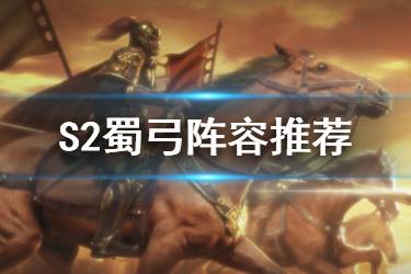 《三国志战略版》蜀弓怎么组 S2蜀弓阵容搭配思路