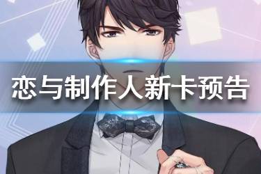 《恋与制作人》新卡预告 新卡获取方式介绍