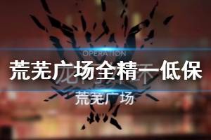 《明日方舟》荒芜广场8级低保攻略 3月20日危机合约荒芜广场低保打法