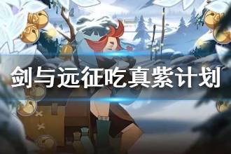 《剑与远征》吃真紫计划 什么时候吃真紫