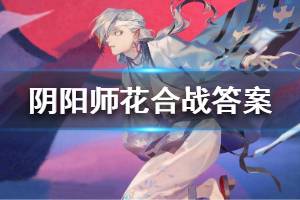 《阴阳师》风啊守护我的好友们吧花合战答案一览 花合战答案是什么