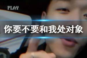 抖音你要不要和我处对象下一句 要不要和我处对象要不要把我放心上出处