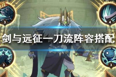 《剑与远征》骨王一刀流阵容怎么样 骨王一刀流阵容全介绍