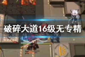 《明日方舟》破碎大道无专精16级攻略 危机合约破碎大道16级怎么打